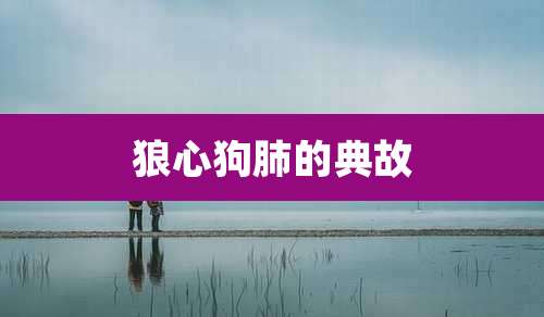 狼心狗肺的典故