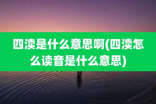 四渎是什么意思啊(四渎怎么读音是什么意思)