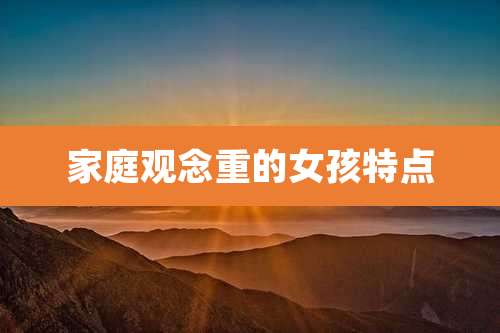家庭观念重的女孩特点