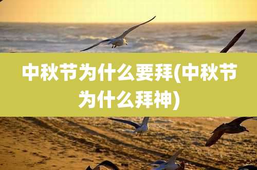 中秋节为什么要拜(中秋节为什么拜神)