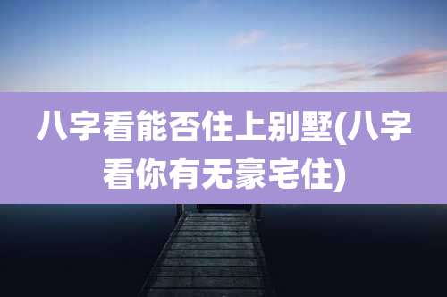 八字看能否住上别墅(八字看你有无豪宅住)
