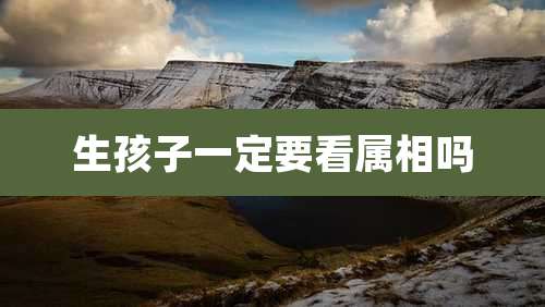 生孩子一定要看属相吗