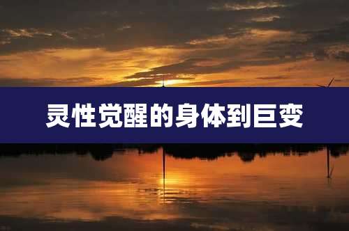灵性觉醒的身体到巨变