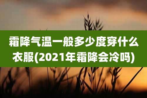 霜降气温一般多少度穿什么衣服(2021年霜降会冷吗)