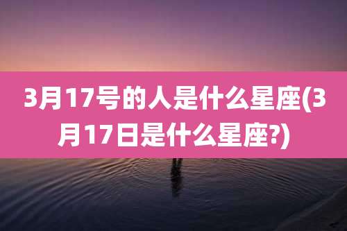 3月17号的人是什么星座(3月17日是什么星座?)