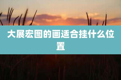 大展宏图的画适合挂什么位置