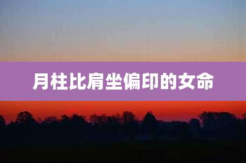 月柱比肩坐偏印的女命