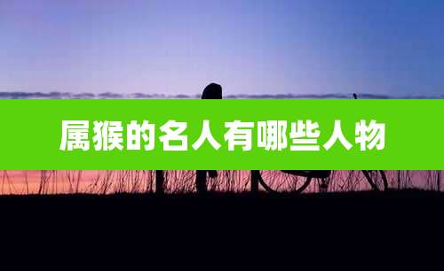 属猴的名人有哪些人物