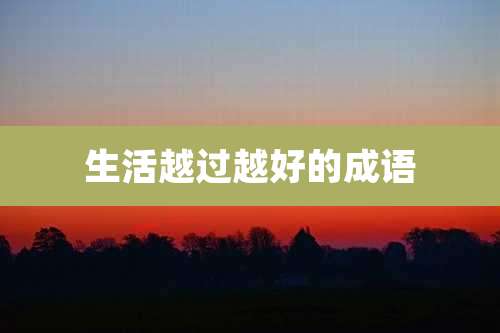 生活越过越好的成语