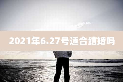 2021年6.27号适合结婚吗