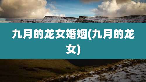 九月的龙女婚姻(九月的龙女)