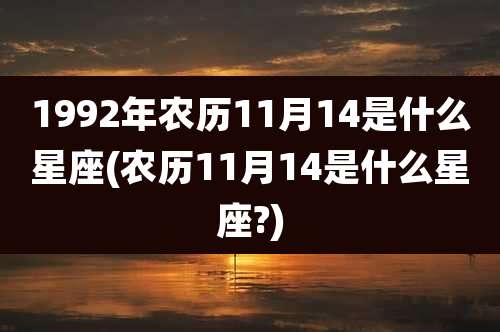 1992年农历11月14是什么星座(农历11月14是什么星座?)