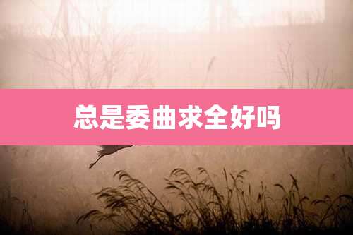 总是委曲求全好吗