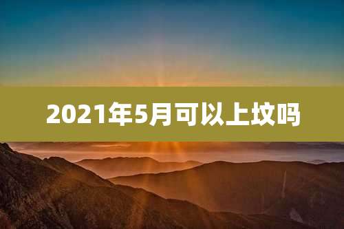 2021年5月可以上坟吗