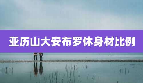 亚历山大安布罗休身材比例