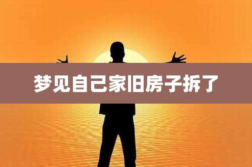 梦见自己家旧房子拆了