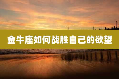 金牛座如何战胜自己的欲望