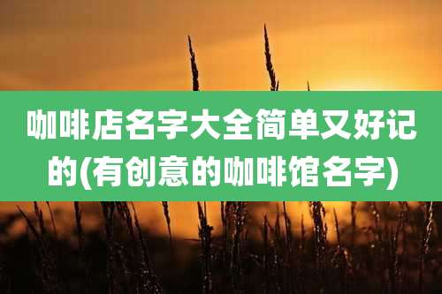 咖啡店名字大全简单又好记的(有创意的咖啡馆名字)