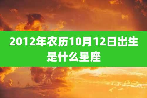 2012年农历10月12日出生是什么星座