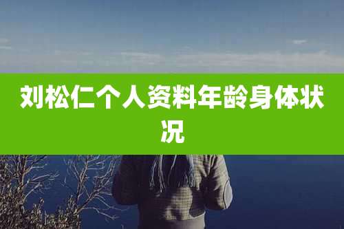 刘松仁个人资料年龄身体状况