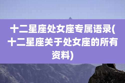 十二星座处女座专属语录(十二星座关于处女座的所有资料)