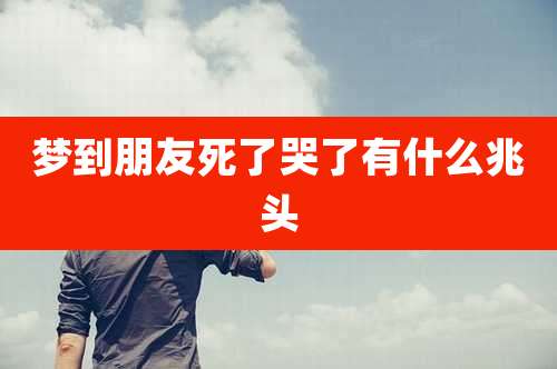 梦到朋友死了哭了有什么兆头