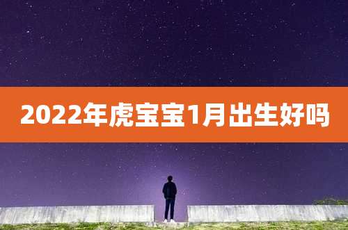 2022年虎宝宝1月出生好吗