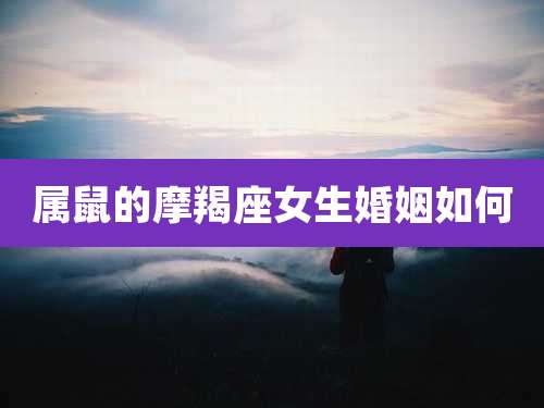 属鼠的摩羯座女生婚姻如何