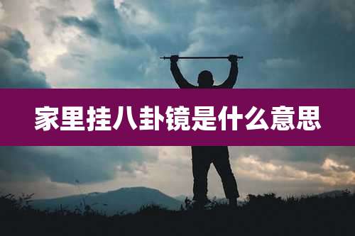 家里挂八卦镜是什么意思
