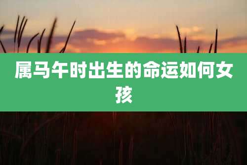 属马午时出生的命运如何女孩