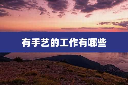 有手艺的工作有哪些