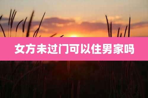 女方未过门可以住男家吗