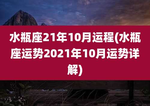 水瓶座21年10月运程(水瓶座运势2021年10月运势详解)