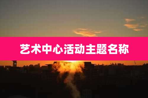 艺术中心活动主题名称