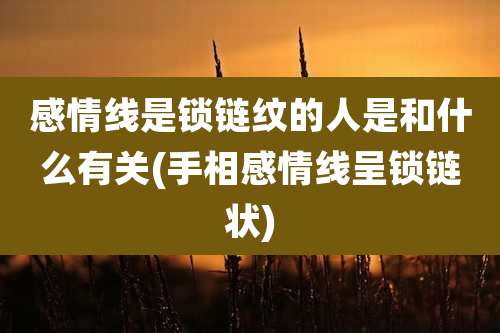 感情线是锁链纹的人是和什么有关(手相感情线呈锁链状)