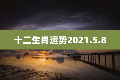 十二生肖运势2021.5.8