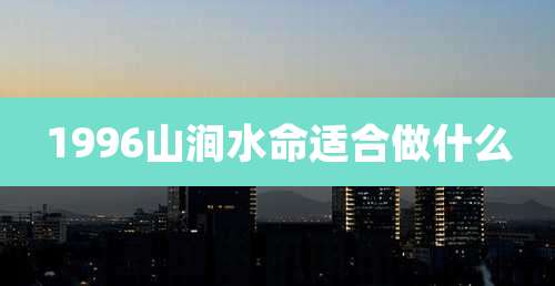 1996山涧水命适合做什么