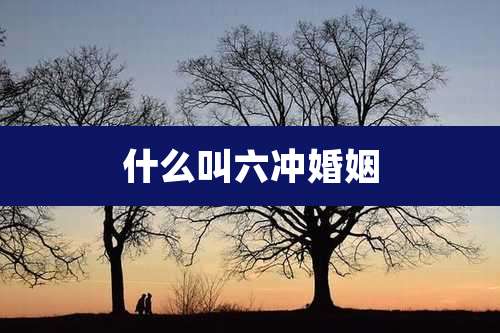 什么叫六冲婚姻