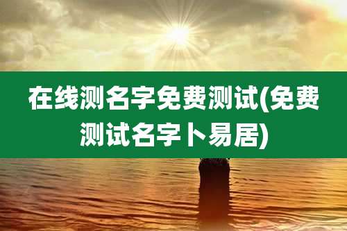在线测名字免费测试(免费测试名字卜易居)
