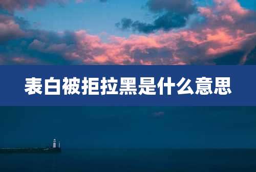 表白被拒拉黑是什么意思