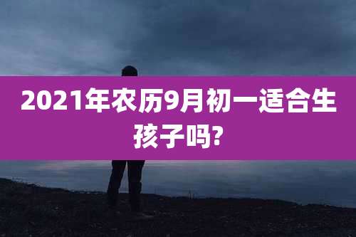 2021年农历9月初一适合生孩子吗?