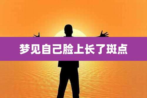 梦见自己脸上长了斑点