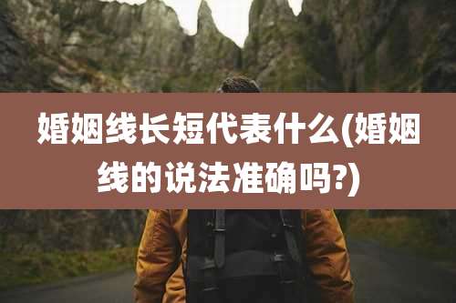 婚姻线长短代表什么(婚姻线的说法准确吗?)