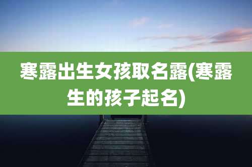 寒露出生女孩取名露(寒露生的孩子起名)