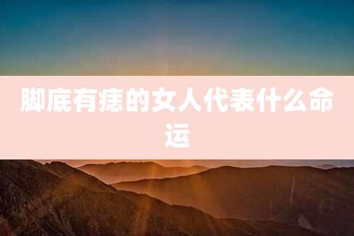 脚底有痣的女人代表什么命运