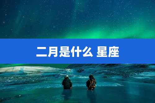 二月是什么 星座