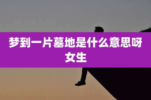 梦到一片墓地是什么意思呀女生