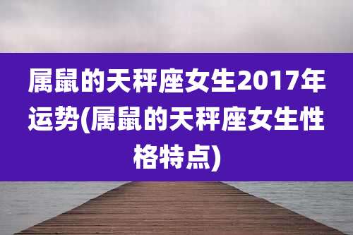 属鼠的天秤座女生2017年运势(属鼠的天秤座女生性格特点)