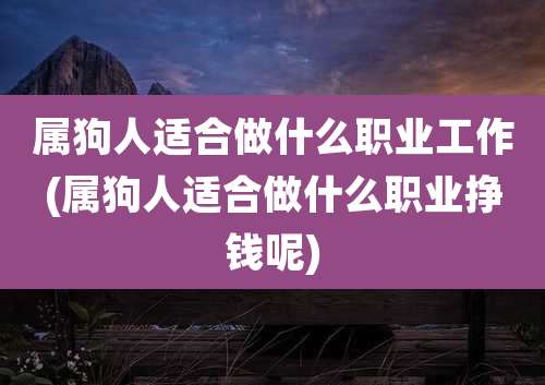 属狗人适合做什么职业工作(属狗人适合做什么职业挣钱呢)