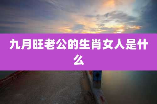 九月旺老公的生肖女人是什么